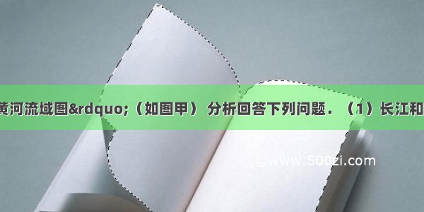 读“长江和黄河流域图”（如图甲） 分析回答下列问题．（1）长江和黄河发源于①是___