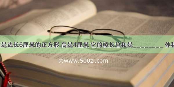 一个长方体 底面是边长6厘米的正方形 高是4厘米 它的棱长总和是________ 体积是________．