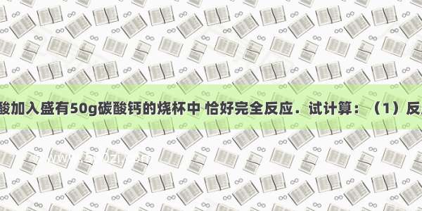 249.5g稀盐酸加入盛有50g碳酸钙的烧杯中 恰好完全反应．试计算：（1）反应后所得溶液