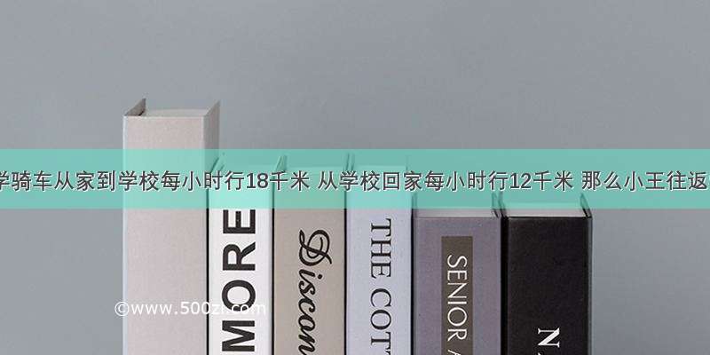 小王上学骑车从家到学校每小时行18千米 从学校回家每小时行12千米 那么小王往返学校