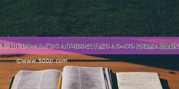 如图 已知四边形ABCD中 AD∥BC AC与BD交于点O AO=CO 过项点A的直线交BD于点P 交