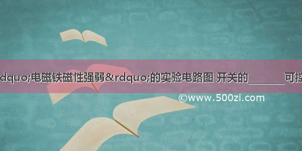 如图所示是研究“电磁铁磁性强弱”的实验电路图 开关的________可控制磁性的有无；要