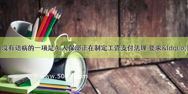 单选题下列各句中 没有语病的一项是A.人保部正在制定工资支付法规 要求“同工同酬”