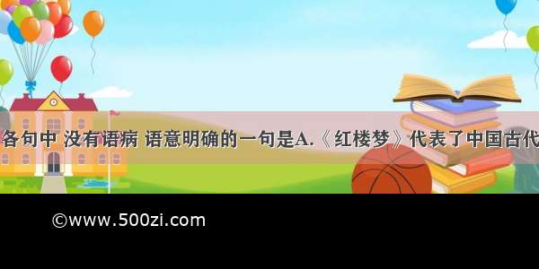 单选题下列各句中 没有语病 语意明确的一句是A.《红楼梦》代表了中国古代小说的最高