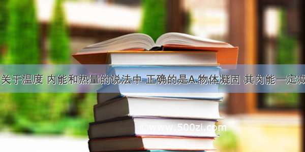 单选题下列关于温度 内能和热量的说法中 正确的是A.物体凝固 其内能一定减小B.物体熔