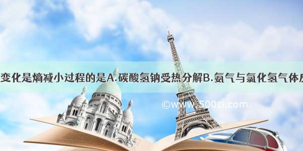 单选题以下变化是熵减小过程的是A.碳酸氢钠受热分解B.氨气与氯化氢气体反应C.C（s