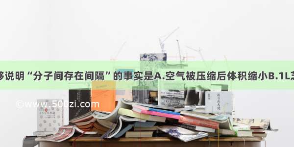 单选题能够说明“分子间存在间隔”的事实是A.空气被压缩后体积缩小B.1L芝麻和1L绿