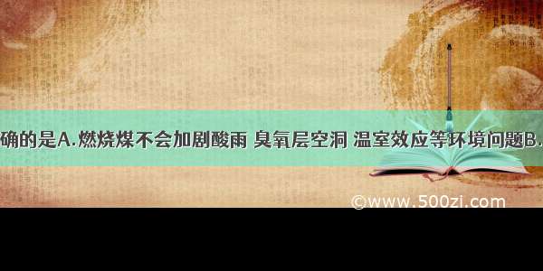 下列说法正确的是A.燃烧煤不会加剧酸雨 臭氧层空洞 温室效应等环境问题B.冰水共存物