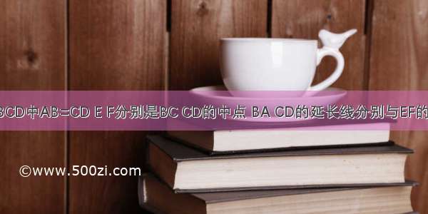 在四边形ABCD中AB=CD E F分别是BC CD的中点 BA CD的延长线分别与EF的延长线交于