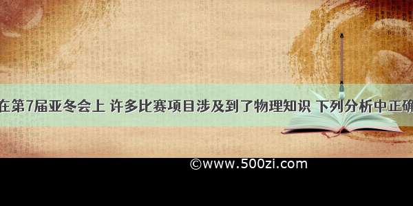 单选题在第7届亚冬会上 许多比赛项目涉及到了物理知识 下列分析中正确的是A.