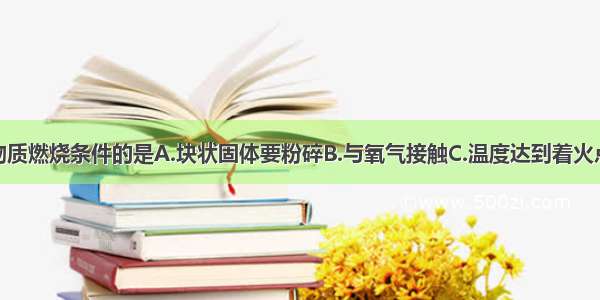 下列不属于物质燃烧条件的是A.块状固体要粉碎B.与氧气接触C.温度达到着火点D.物质具有