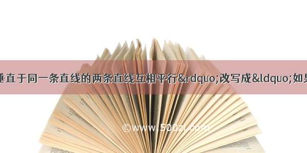 把“在同一平面内 垂直于同一条直线的两条直线互相平行”改写成“如果--- 那么---”