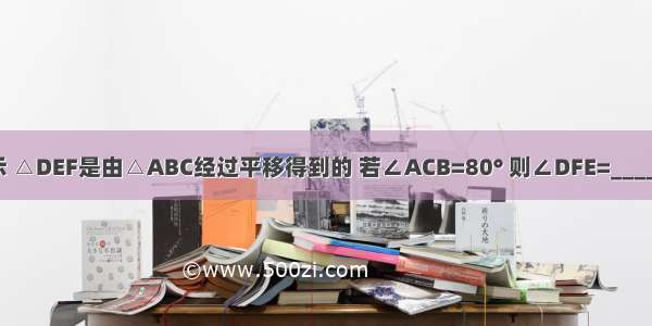 如图所示 △DEF是由△ABC经过平移得到的 若∠ACB=80° 则∠DFE=________度．