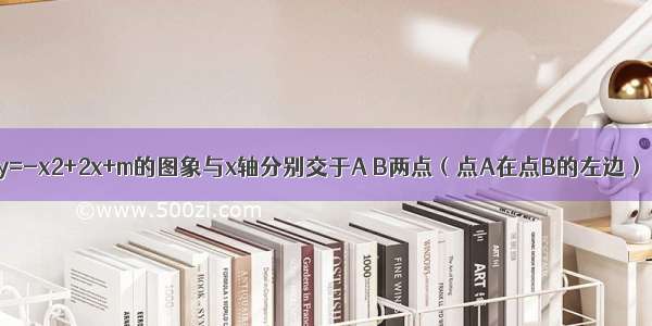 已知二次函数y=-x2+2x+m的图象与x轴分别交于A B两点（点A在点B的左边） 以AB为直径