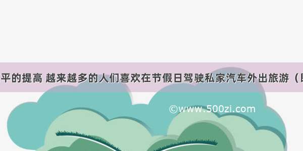 随着生活水平的提高 越来越多的人们喜欢在节假日驾驶私家汽车外出旅游（即自驾游）．