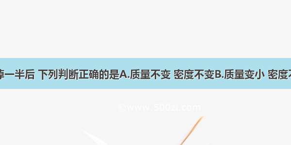 一杯水倒掉一半后 下列判断正确的是A.质量不变 密度不变B.质量变小 密度不变C.质量