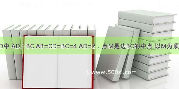 如图 梯形ABCD中 AD∥BC AB=CD=BC=4 AD=2．点M是边BC的中点 以M为顶点作∠EMF=∠