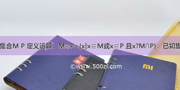 对于两个非空集合M P 定义运算：M⊕P={x|x∈M或x∈P 且x?M∩P}．已知集合A={x|x2-3