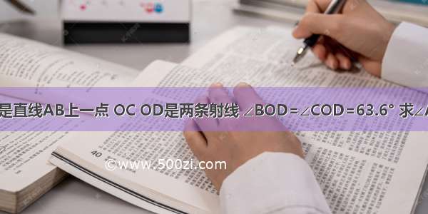 如图所示 O是直线AB上一点 OC OD是两条射线 ∠BOD=∠COD=63.6° 求∠AOC的度数．