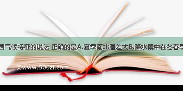 下列关于我国气候特征的说法 正确的是A.夏季南北温差大B.降水集中在冬春季C.海洋性特