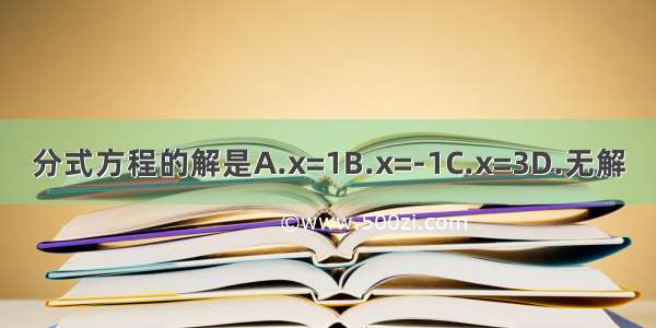 分式方程的解是A.x=1B.x=-1C.x=3D.无解