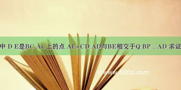 等边△ABC中 D E是BC AC上的点 AE=CD AD与BE相交于Q BP⊥AD 求证：BQ=2PQ．