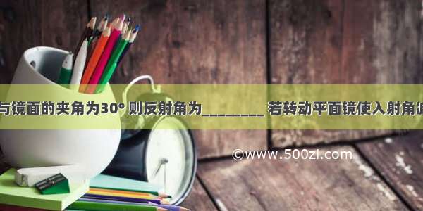 入射光线与镜面的夹角为30° 则反射角为________ 若转动平面镜使入射角减小20° 则