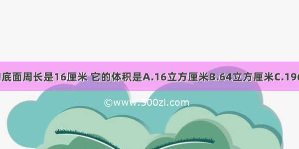 一个正方体的底面周长是16厘米 它的体积是A.16立方厘米B.64立方厘米C.196立方厘米D.9