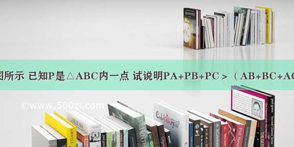 如图所示 已知P是△ABC内一点 试说明PA+PB+PC＞（AB+BC+AC）．