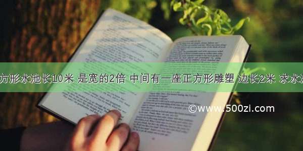 有一个长方形水池长10米 是宽的2倍 中间有一座正方形雕塑 边长2米 求水池的面积．