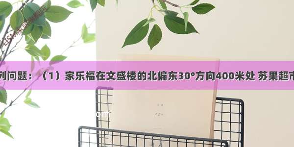 看图完成下列问题：（1）家乐福在文盛楼的北偏东30°方向400米处 苏果超市在文盛楼的