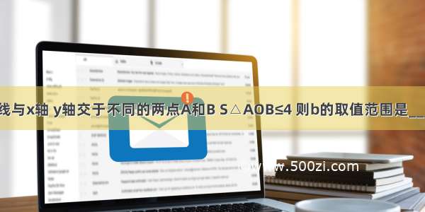 已知直线与x轴 y轴交于不同的两点A和B S△AOB≤4 则b的取值范围是________．