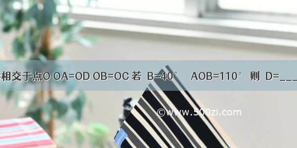 如图 AD和BC相交于点O OA=OD OB=OC 若∠B=40° ∠AOB=110° 则∠D=________度．