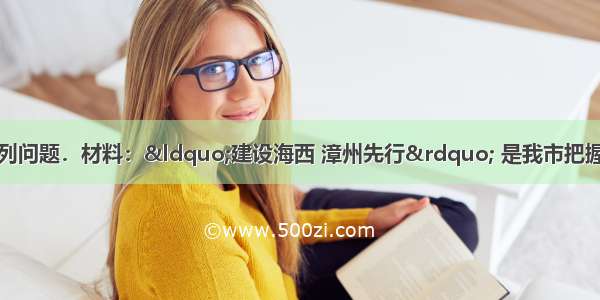 阅读材料 完成下列问题．材料：“建设海西 漳州先行” 是我市把握新机遇 构建新平