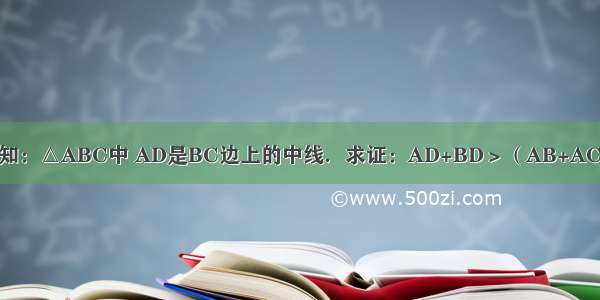 已知：△ABC中 AD是BC边上的中线．求证：AD+BD＞（AB+AC）．