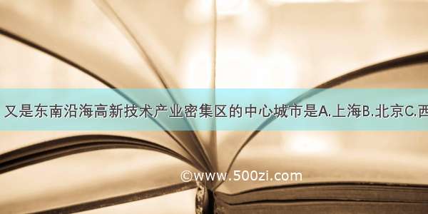 邻近香港 又是东南沿海高新技术产业密集区的中心城市是A.上海B.北京C.西安D.深圳