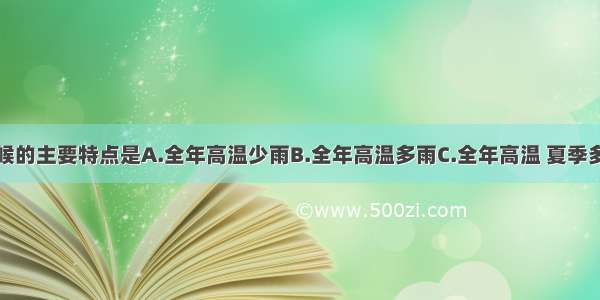 热带雨林气候的主要特点是A.全年高温少雨B.全年高温多雨C.全年高温 夏季多雨D.全年高