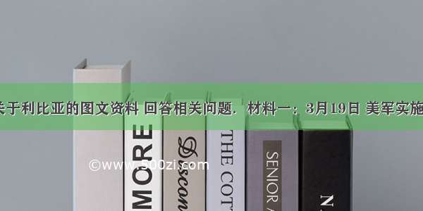 阅读下列关于利比亚的图文资料 回答相关问题．材料一：3月19日 美军实施“奥