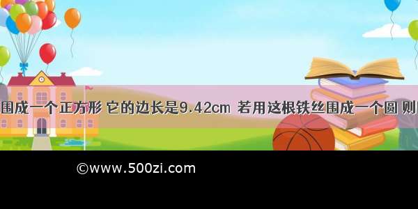 用一根铁丝围成一个正方形 它的边长是9.42cm．若用这根铁丝围成一个圆 则圆的面积是