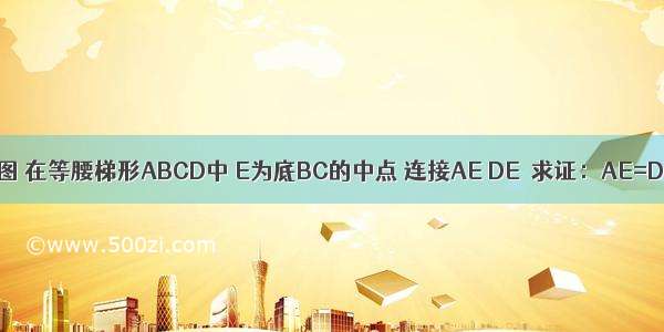 如图 在等腰梯形ABCD中 E为底BC的中点 连接AE DE．求证：AE=DE．