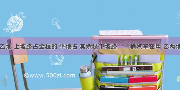 从甲地到乙地 上坡路占全程的 平地占 其余是下坡路．一辆汽车在甲 乙两地间往返一