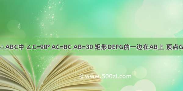 如图 在Rt△ABC中 ∠C=90° AC=BC AB=30 矩形DEFG的一边在AB上 顶点G F分别在A