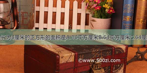 边长为8厘米的正方形的面积是A.16平方厘米B.64平方厘米C.64厘米