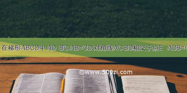 已知：如图 在梯形ABCD中 AD∥BC AB=CD 对角线AC BD相交于点E ∠ADB=60° BD=1