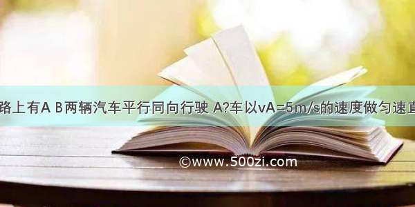 在平直的公路上有A B两辆汽车平行同向行驶 A?车以vA=5m/s的速度做匀速直线运动 B车