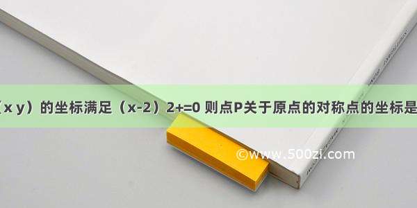 已知点P（x y）的坐标满足（x-2）2+=0 则点P关于原点的对称点的坐标是________．