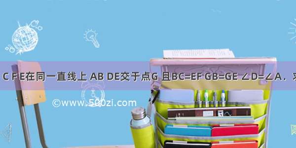 已知：如图 B C F E在同一直线上 AB DE交于点G 且BC=EF GB=GE ∠D=∠A．求证：DC=AF．