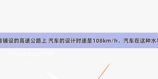 在用高级沥青铺设的高速公路上 汽车的设计时速是108km/h．汽车在这种水平路面上行驶