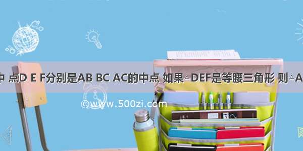 在△ABC中 点D E F分别是AB BC AC的中点 如果△DEF是等腰三角形 则△ABC还应满