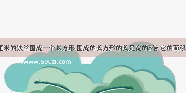 用一根长96厘米的铁丝围成一个长方形 围成的长方形的长是宽的3倍 它的面积是_______